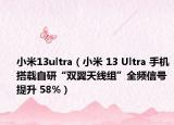 小米13ultra（小米 13 Ultra 手機(jī)搭載自研“雙翼天線組”全頻信號提升 58%）