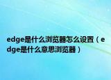 edge是什么瀏覽器怎么設置（edge是什么意思瀏覽器）