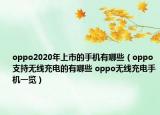oppo2020年上市的手機(jī)有哪些（oppo支持無線充電的有哪些 oppo無線充電手機(jī)一覽）