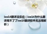 ios14翻譯沒反應(yīng)（ios14為什么翻譯用不了了ios14翻譯軟件無法用解析）