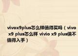 vivox9plus怎么樣值得買嗎（vivo x9 plus怎么樣 vivio x9 plus值不值得入手）