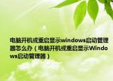 電腦開機(jī)或重啟顯示windows啟動管理器怎么辦（電腦開機(jī)或重啟顯示W(wǎng)indows啟動管理器）