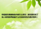 微信朋友圈刪除的內容怎么恢復（朋友圈關閉了別人看到的界面是什么關閉后恢復內容還有嗎）