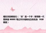 暗區(qū)突圍君揚(yáng)兄（“貴”就一個字：聯(lián)想新一代拯救者 9000X 筆記本外觀曝光白色機(jī)身   RGB 鍵盤）