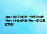 iphone如何定位另一臺(tái)手機(jī)位置（iPhone中定位其它iPhone的位置的方法）