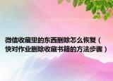 微信收藏里的東西刪除怎么恢復(fù)（快對(duì)作業(yè)刪除收藏書(shū)籍的方法步驟）