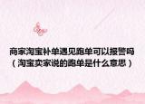 商家淘寶補(bǔ)單遇見跑單可以報警嗎（淘寶賣家說的跑單是什么意思）