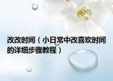 改改時(shí)間（小日常中改喜歡時(shí)間的詳細(xì)步驟教程）