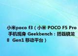 小米poco f3（小米 POCO F5 Pro 手機(jī)現(xiàn)身 Geekbench：搭載驍龍 8  Gen1 移動(dòng)平臺(tái)）