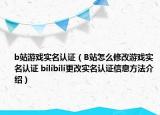 b站游戲?qū)嵜J(rèn)證（B站怎么修改游戲?qū)嵜J(rèn)證 bilibili更改實(shí)名認(rèn)證信息方法介紹）