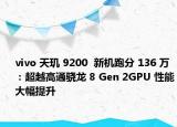 vivo 天璣 9200  新機(jī)跑分 136 萬(wàn)：超越高通驍龍 8 Gen 2GPU 性能大幅提升