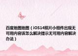 百度地圖地圖（iOS14照片小組件出現(xiàn)無可用內(nèi)容該怎么解決提示無可用內(nèi)容解決辦法）