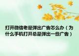 打開微信老是彈出廣告怎么辦（為什么手機(jī)打開總是彈出一些廣告）