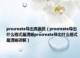 procreate導出高畫質(zhì)（procreate導出什么格式最清晰procreate導出什么格式最清晰講解）