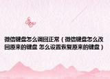 微信鍵盤怎么調(diào)回正常（微信鍵盤怎么改回原來的鍵盤 怎么設(shè)置恢復(fù)原來的鍵盤）