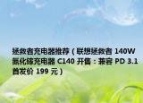 拯救者充電器推薦（聯(lián)想拯救者 140W 氮化鎵充電器 C140 開售：兼容 PD 3.1首發(fā)價(jià) 199 元）