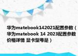 華為matebook142021配置參數(shù)（華為matebook 14 2023配置參數(shù)價(jià)格詳情 顯卡型號是）
