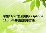 蘋果11pro怎么關(guān)機(jī)?（iphone11pro中關(guān)機(jī)的簡單方法）
