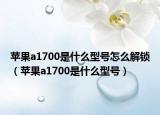 蘋果a1700是什么型號(hào)怎么解鎖（蘋果a1700是什么型號(hào)）
