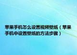 蘋果手機(jī)怎么設(shè)置視頻壁紙（蘋果手機(jī)中設(shè)置壁紙的方法步驟）