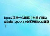 iqoo7采用什么屏幕（七重護眼功能加持 iQOO Z7全系標(biāo)配LCD屏幕）