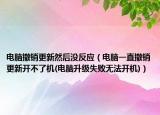 電腦撤銷(xiāo)更新然后沒(méi)反應(yīng)（電腦一直撤銷(xiāo)更新開(kāi)不了機(jī)(電腦升級(jí)失敗無(wú)法開(kāi)機(jī))）