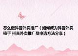 怎么做抖音外賣推廣（如何成為抖音外賣騎手 抖音外賣推廣員申請方法分享）