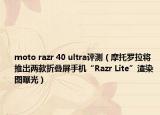 moto razr 40 ultra評測（摩托羅拉將推出兩款折疊屏手機“Razr Lite”渲染圖曝光）