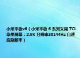 小米平板v6（小米平板 6 系列采用 TCL 華星屏幕：2.8K 分辨率30144Hz 自適應(yīng)刷新率）