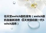 任天堂switch新機發(fā)布（switch新機型最新消息  任天堂回應新一代Switch消息）