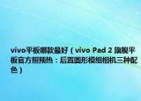 vivo平板哪款最好（vivo Pad 2 旗艦平板官方照預(yù)熱：后置圓形模組相機(jī)三種配色）