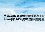 手機(jī)12g和16g運(yùn)行內(nèi)存的區(qū)別（iPhone手機(jī)16G內(nèi)存不足的處理方法）