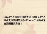 ios13個人熱點(diǎn)會自動關(guān)閉（iOS 13個人熱點(diǎn)無法關(guān)閉怎么辦 iPhone個人熱點(diǎn)無法關(guān)閉解決方法）