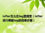 lofter怎么在tag里搜索（lofter進(jìn)行屏蔽tag的簡(jiǎn)單步驟）