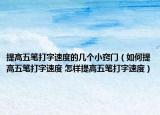 提高五筆打字速度的幾個小竅門（如何提高五筆打字速度 怎樣提高五筆打字速度）