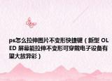 ps怎么拉伸圖片不變形快捷鍵（新型 OLED 屏幕能拉伸不變形可穿戴電子設(shè)備有望大放異彩）