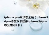iphone pro雙卡怎么裝（iphone14pro怎么雙卡雙待 iphone14pro怎么插2張卡）