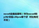 nova6是曲面屏嗎（華為nova6和p30/榮耀v30pro哪個好  對比有何不同）