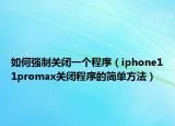 如何強制關(guān)閉一個程序（iphone11promax關(guān)閉程序的簡單方法）
