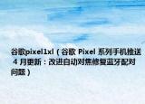 谷歌pixel1xl（谷歌 Pixel 系列手機推送 4 月更新：改進自動對焦修復藍牙配對問題）