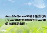 vivox90s與vivox90哪個(gè)性價(jià)比高（vivox90s什么時(shí)候發(fā)布vivox90s是直屏還是曲屏）