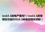 ios14.1耗電嚴(yán)重嗎?（ios14.1新增哪些功能IOS14.1耗電高相關(guān)講解）