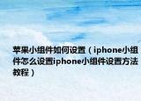 蘋果小組件如何設(shè)置（iphone小組件怎么設(shè)置iphone小組件設(shè)置方法教程）