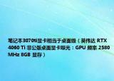 筆記本3070ti顯卡相當(dāng)于桌面級（英偉達(dá) RTX 4060 Ti 非公版桌面顯卡曝光：GPU 頻率 2580MHz 8GB 顯存）