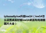 iphone6plus升級ios14（ios14怎么設(shè)置桌面好看ios14桌面布局潮圖圖片大全）