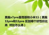 真我x7pro至尊版和小米11（真我11pro和11pro 區(qū)別哪個(gè)好性價(jià)比高  對(duì)比怎么選）