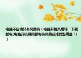 電腦不啟動只有風(fēng)扇轉(zhuǎn)（電腦開機(jī)風(fēng)扇轉(zhuǎn)一下就斷電(電腦開機(jī)瞬間斷電轉(zhuǎn)風(fēng)扇或成罪魁禍?zhǔn)祝?）