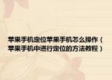 蘋果手機(jī)定位蘋果手機(jī)怎么操作（蘋果手機(jī)中進(jìn)行定位的方法教程）