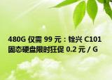 480G 僅需 99 元：銓興 C101 固態(tài)硬盤限時(shí)狂促 0.2 元 / G
