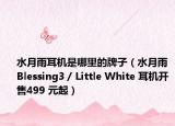水月雨耳機是哪里的牌子（水月雨 Blessing3 / Little White 耳機開售499 元起）